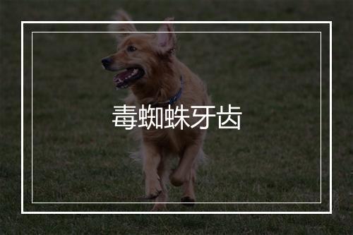 毒蜘蛛牙齿