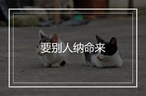 要别人纳命来