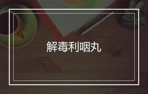 解毒利咽丸