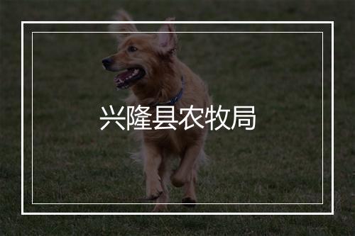 兴隆县农牧局