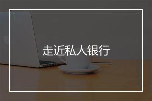 走近私人银行