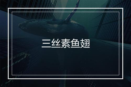 三丝素鱼翅