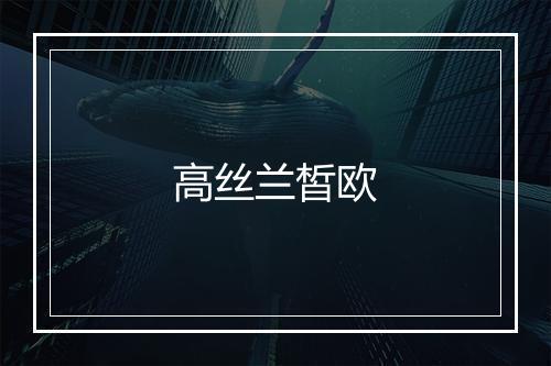 高丝兰皙欧