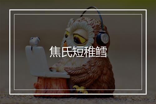 焦氏短稚鳕