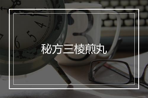 秘方三棱煎丸