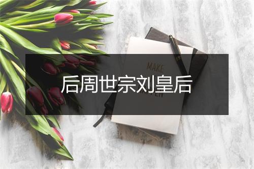 后周世宗刘皇后