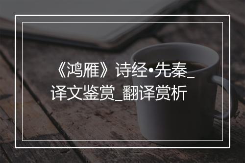 《鸿雁》诗经•先秦_译文鉴赏_翻译赏析