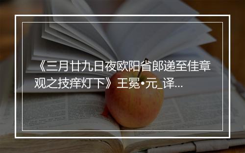 《三月廿九日夜欧阳省郎递至佳章观之技痒灯下》王冕•元_译文鉴赏_翻译赏析