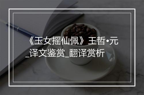 《玉女摇仙佩》王哲•元_译文鉴赏_翻译赏析