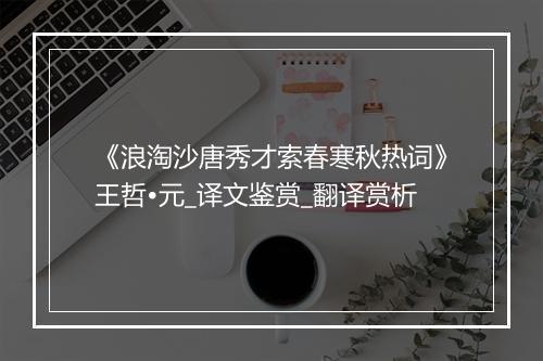 《浪淘沙唐秀才索春寒秋热词》王哲•元_译文鉴赏_翻译赏析