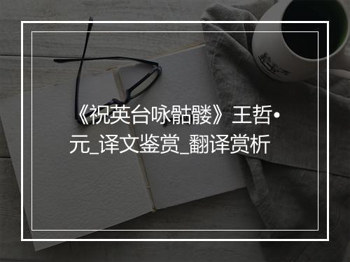 《祝英台咏骷髅》王哲•元_译文鉴赏_翻译赏析