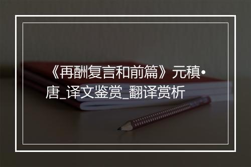 《再酬复言和前篇》元稹•唐_译文鉴赏_翻译赏析