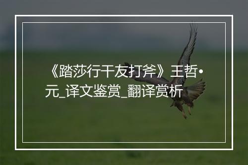 《踏莎行干友打斧》王哲•元_译文鉴赏_翻译赏析