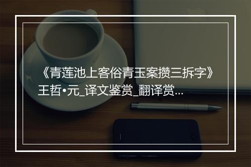 《青莲池上客俗青玉案攒三拆字》王哲•元_译文鉴赏_翻译赏析