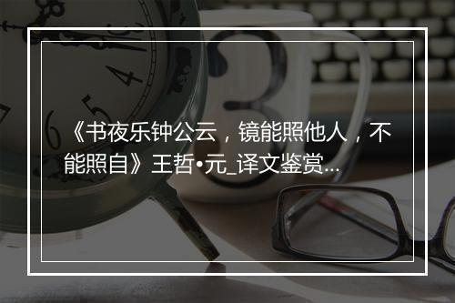 《书夜乐钟公云，镜能照他人，不能照自》王哲•元_译文鉴赏_翻译赏析