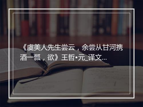 《虞美人先生尝云，余尝从甘河携酒一瓢，欲》王哲•元_译文鉴赏_翻译赏析