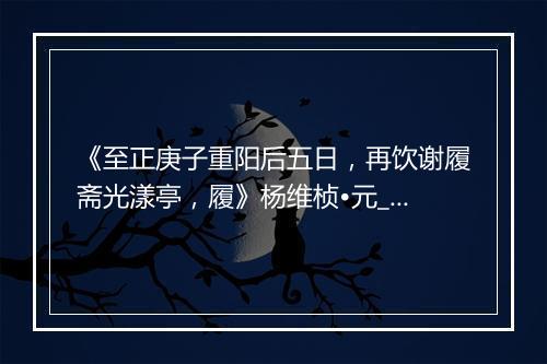 《至正庚子重阳后五日，再饮谢履斋光漾亭，履》杨维桢•元_译文鉴赏_翻译赏析