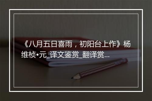 《八月五日喜雨，初阳台上作》杨维桢•元_译文鉴赏_翻译赏析