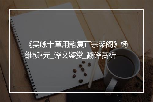 《吴咏十章用韵复正宗架阁》杨维桢•元_译文鉴赏_翻译赏析