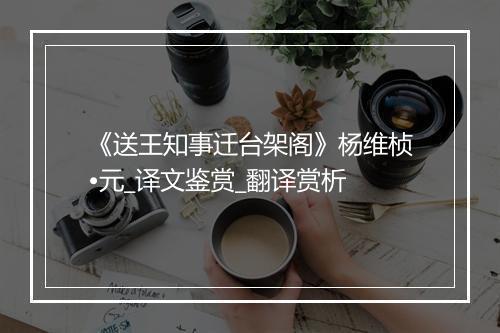 《送王知事迁台架阁》杨维桢•元_译文鉴赏_翻译赏析