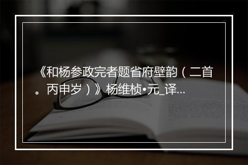 《和杨参政完者题省府壁韵（二首。丙申岁）》杨维桢•元_译文鉴赏_翻译赏析