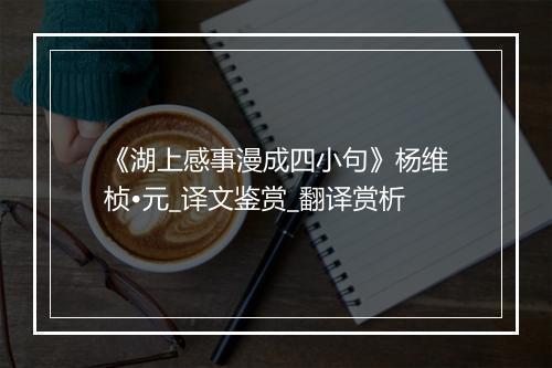 《湖上感事漫成四小句》杨维桢•元_译文鉴赏_翻译赏析