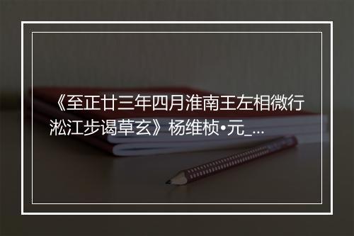 《至正廿三年四月淮南王左相微行淞江步谒草玄》杨维桢•元_译文鉴赏_翻译赏析