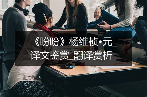 《盼盼》杨维桢•元_译文鉴赏_翻译赏析