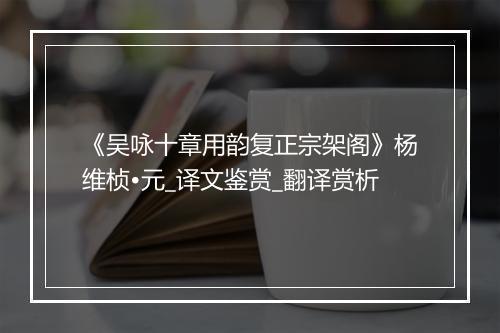 《吴咏十章用韵复正宗架阁》杨维桢•元_译文鉴赏_翻译赏析