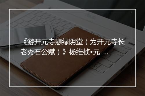 《游开元寺憩绿阴堂（为开元寺长老秀石公赋）》杨维桢•元_译文鉴赏_翻译赏析