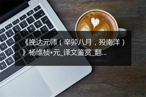 《挽达元师（辛卯八月，殁南洋）》杨维桢•元_译文鉴赏_翻译赏析