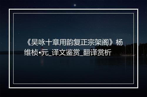 《吴咏十章用韵复正宗架阁》杨维桢•元_译文鉴赏_翻译赏析