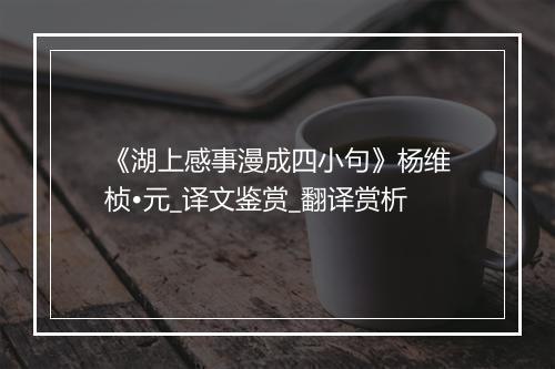 《湖上感事漫成四小句》杨维桢•元_译文鉴赏_翻译赏析