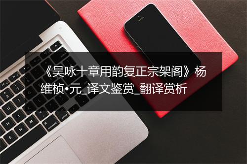 《吴咏十章用韵复正宗架阁》杨维桢•元_译文鉴赏_翻译赏析