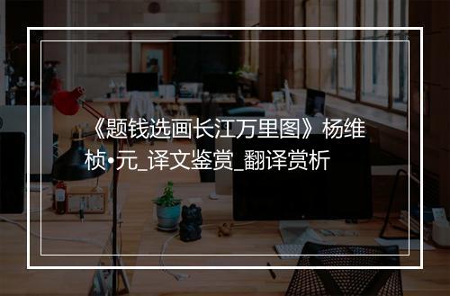 《题钱选画长江万里图》杨维桢•元_译文鉴赏_翻译赏析