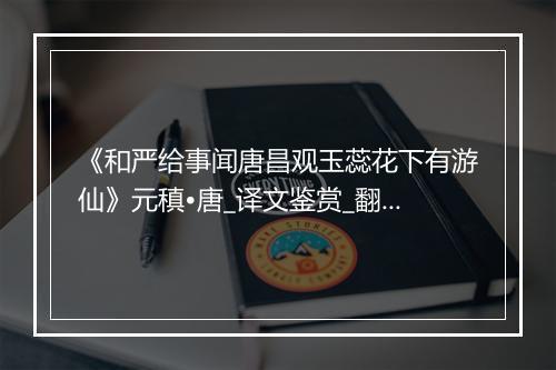 《和严给事闻唐昌观玉蕊花下有游仙》元稹•唐_译文鉴赏_翻译赏析