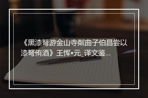 《黑漆弩游金山寺粼曲子伯昌尝以漆弩侑酒》王恽•元_译文鉴赏_翻译赏析