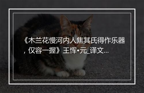 《木兰花慢河内人焦其氏得作乐器，仅容一握》王恽•元_译文鉴赏_翻译赏析