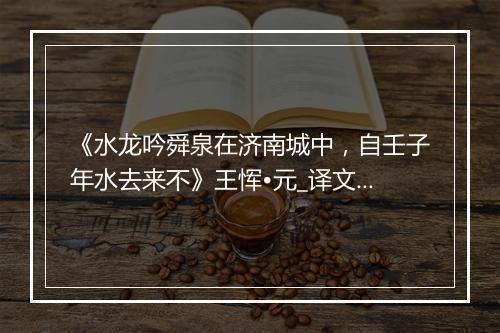 《水龙吟舜泉在济南城中，自壬子年水去来不》王恽•元_译文鉴赏_翻译赏析