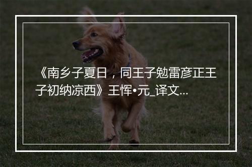 《南乡子夏日，同王子勉雷彦正王子初纳凉西》王恽•元_译文鉴赏_翻译赏析