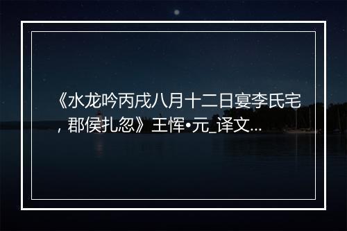 《水龙吟丙戌八月十二日宴李氏宅，郡侯扎忽》王恽•元_译文鉴赏_翻译赏析