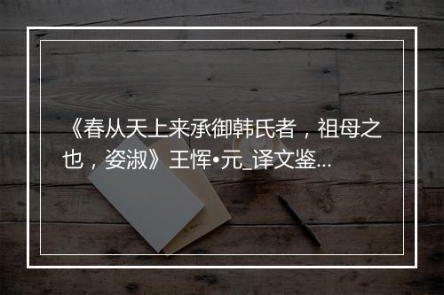 《春从天上来承御韩氏者，祖母之也，姿淑》王恽•元_译文鉴赏_翻译赏析