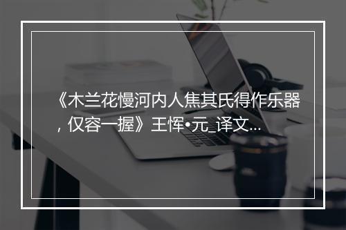 《木兰花慢河内人焦其氏得作乐器，仅容一握》王恽•元_译文鉴赏_翻译赏析