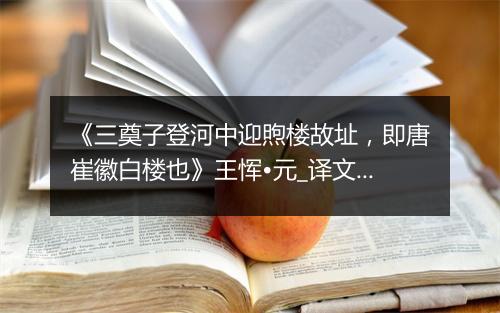 《三奠子登河中迎煦楼故址，即唐崔徽白楼也》王恽•元_译文鉴赏_翻译赏析