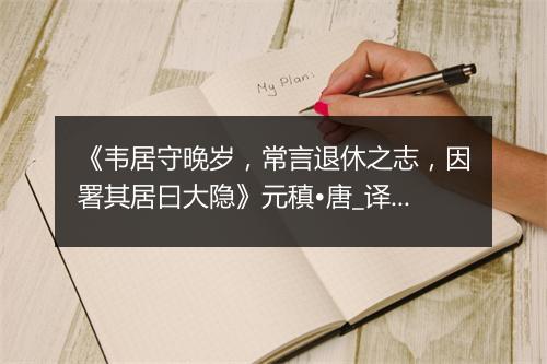 《韦居守晚岁，常言退休之志，因署其居曰大隐》元稹•唐_译文鉴赏_翻译赏析