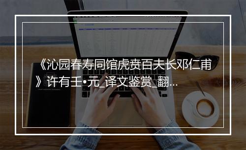 《沁园春寿同馆虎贲百夫长邓仁甫》许有壬•元_译文鉴赏_翻译赏析