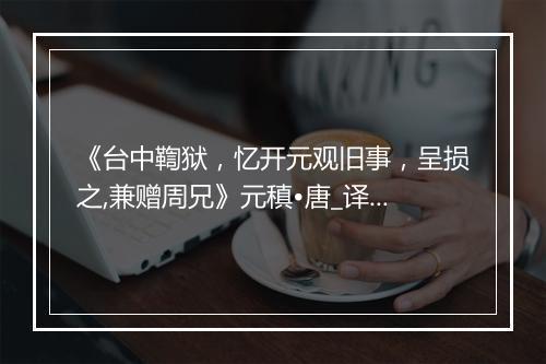 《台中鞫狱，忆开元观旧事，呈损之,兼赠周兄》元稹•唐_译文鉴赏_翻译赏析