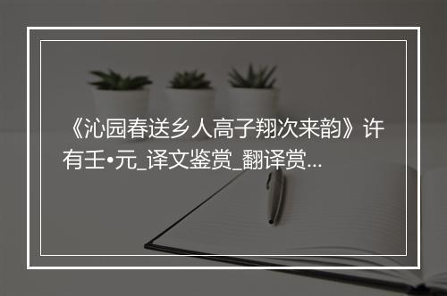 《沁园春送乡人高子翔次来韵》许有壬•元_译文鉴赏_翻译赏析