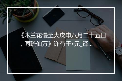 《木兰花慢至大戊申八月二十五日，同疏仙万》许有壬•元_译文鉴赏_翻译赏析