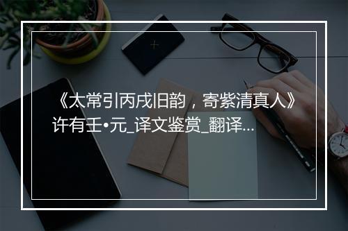 《太常引丙戌旧韵，寄紫清真人》许有壬•元_译文鉴赏_翻译赏析